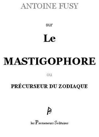Couverture du livre « Sur le mastigophore ou précurseur du zodiaque » de Antoine Fusy aux éditions Promeneurs Solitaires