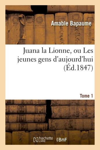 Couverture du livre « Juana la lionne, ou les jeunes gens d'aujourd'hui. tome 1 » de Bapaume Amable aux éditions Hachette Bnf