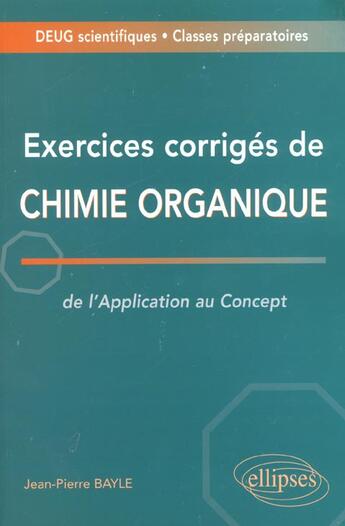 Couverture du livre « Exercices corriges de chimie organique : de l'application au concept » de Jean-Pierre Bayle aux éditions Ellipses