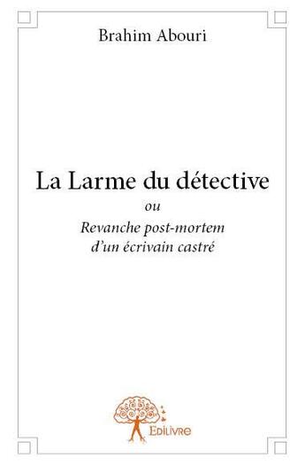 Couverture du livre « La larme du détective ou revanche post-mortem d'un écrivain castré » de Brahim Abouri aux éditions Edilivre