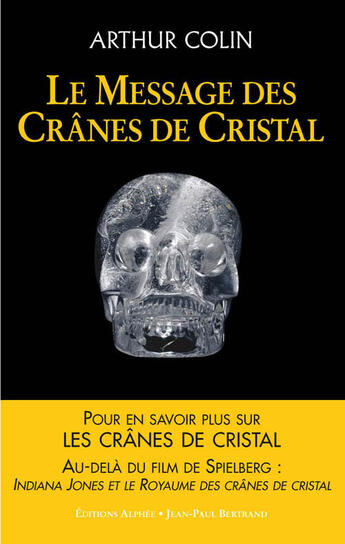 Couverture du livre « Le message des crânes de cristal ; les nouveaux codes secrets » de Arthur Colin aux éditions Alphee.jean-paul Bertrand