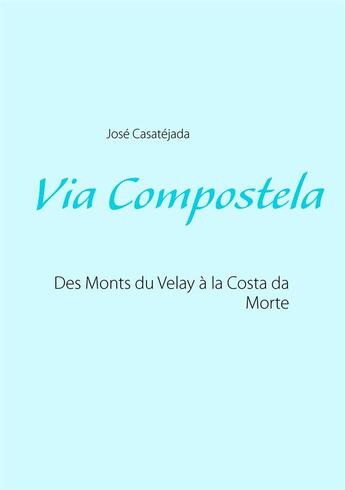 Couverture du livre « Via Compostela ; des Monts du Velay à la Costa da Morte » de Jose Casatejada aux éditions Books On Demand