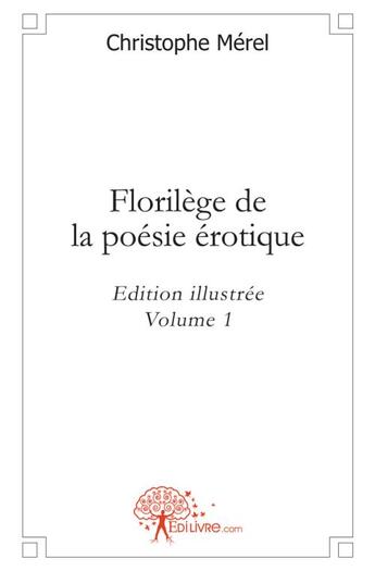 Couverture du livre « Florilege de la poesie erotique - vol. 1 - edition illustree » de Christophe Merel aux éditions Edilivre
