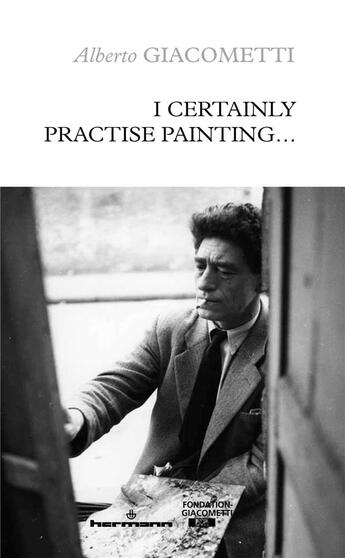 Couverture du livre « I certainly practise painting... » de Alberto Giacometti aux éditions Hermann