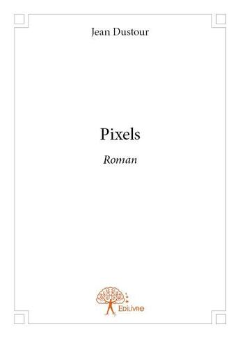 Couverture du livre « Pixels » de Jean Dustour aux éditions Edilivre