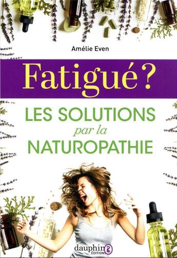 Couverture du livre « Fatigué ? les solutions par la naturopathie » de Amelie Even aux éditions Dauphin