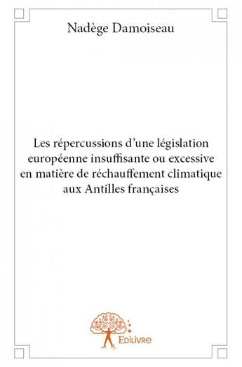 Couverture du livre « Les répercussions d'une législation européenne insuffisante ou excessive en matière de réchauffement climatique aux Antilles françaises » de Nadege Damoiseau aux éditions Edilivre