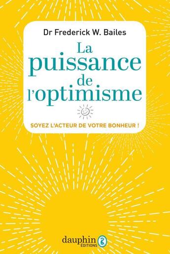Couverture du livre « La puissance de l'optimisme ; soyez l'acteur de votre bonheur ! » de Frederick W. Bailes aux éditions Dauphin