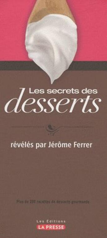 Couverture du livre « Les secrets des desserts . plus de 200 recettes de desserts gourmands » de Jerome Ferrer aux éditions La Presse