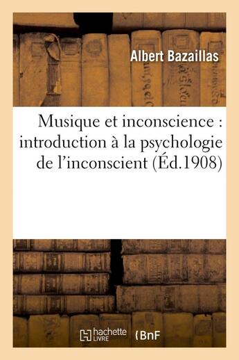 Couverture du livre « Musique et inconscience : introduction à la psychologie de l'inconscient » de Bazaillas Albert aux éditions Hachette Bnf