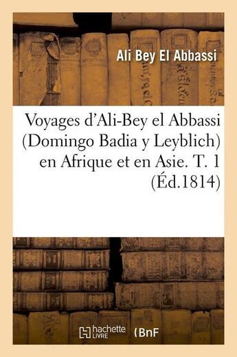 Couverture du livre « Voyages d'ali-bey el abbassi (domingo badia y leyblich) en afrique et en asie. t. 1 (ed.1814) » de Ali Bey aux éditions Hachette Bnf