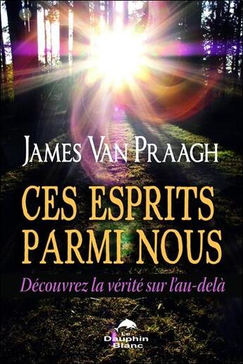 Couverture du livre « Ces esprits parmi nous ; découvrez la vérité sur l'au-delà » de James Van Praagh aux éditions Dauphin Blanc
