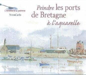 Couverture du livre « Peindre les ports de Bretagne à l'aquarelle » de Yvon Carlo aux éditions Ouest France
