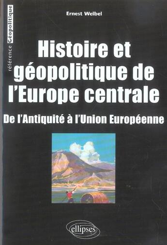 Couverture du livre « Histoire et geopolitique de l europe centrale - de l antiquite a l union europeenne » de Ernest Weibel aux éditions Ellipses