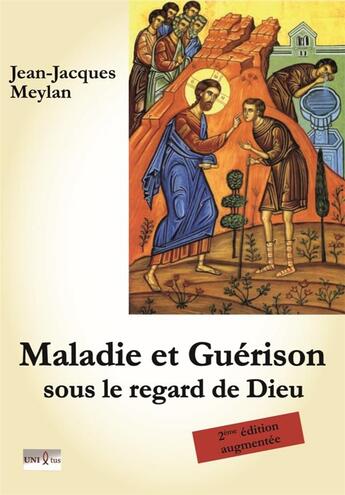 Couverture du livre « Maladie et guérison : Sous le regard de Dieu » de Jean-Jacques Meylan aux éditions Unixtus