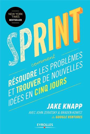 Couverture du livre « Sprint ; résoudre les problèmes et trouver de nouvelles idées en cinq jours » de Jake Knapp et John Zeratsky et Braden Kowitz aux éditions Eyrolles