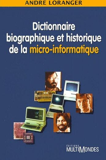 Couverture du livre « Dictionnaire biographique et historique de la micro-informatique » de Andre Loranger aux éditions Multimondes