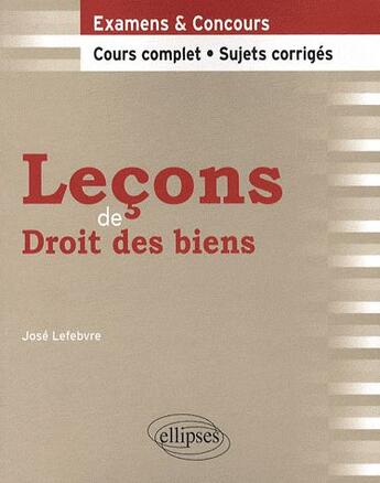 Couverture du livre « Leçons de droit des biens ; cours complet, sujets corrigés » de Jose Lefebvre aux éditions Ellipses