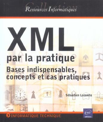 Couverture du livre « Xml par la pratique ; bases indispensables, concepts et cas pratiques » de Lecomte Sebastien aux éditions Eni