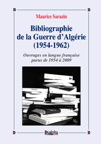 Couverture du livre « Bibliographie de la guerre d'Algérie (1954-1962) Tome 1 ; ouvrages en langue française parus de 1954 à 2009 » de Maurice Sarazin aux éditions Dualpha