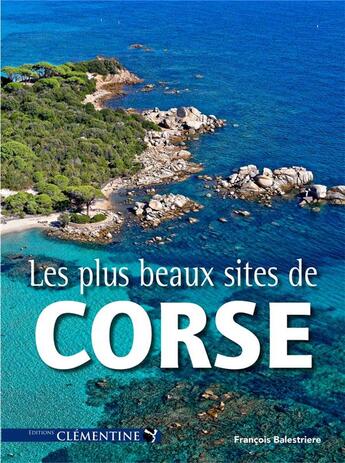 Couverture du livre « Les plus beaux sites de Corse » de Francois Balestriere aux éditions Clementine