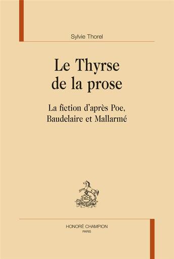 Couverture du livre « Le thyrse de la prose : la fiction d'après Poe, Baudelaire et Mallarmé » de Sylvie Thorel aux éditions Honore Champion