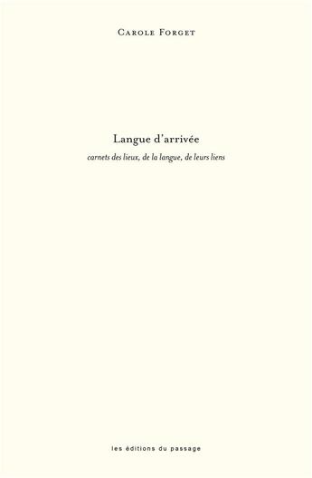 Couverture du livre « Langue d'arrivée : carnets des lieux, de la langue, de leurs liens » de Carole Forget aux éditions Du Passage