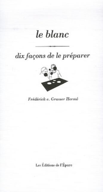 Couverture du livre « Le blanc, dix façons de le préparer » de Frederick E. Grasser-Herme aux éditions Epure