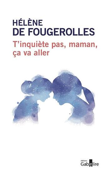 Couverture du livre « T'inquiète pas maman, ça va aller » de Helene De Fougerolles aux éditions Gabelire