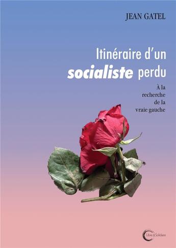 Couverture du livre « Itinéraire d'un socialiste perdu ; à la recherche de la vrai gauche » de Jean Gatel aux éditions Libre & Solidaire