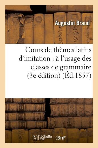 Couverture du livre « Cours de themes latins d'imitation : a l'usage des classes de grammaire (3e edition) » de Braud Augustin aux éditions Hachette Bnf