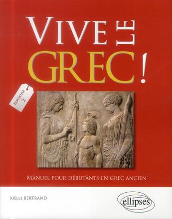 Couverture du livre « Vive le grec ! ; manuel pour débutants en grec ancien ; fascicule 2 » de Joelle Bertrand aux éditions Ellipses