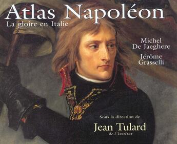 Couverture du livre « Atlas Napoléon ; la gloire en Italie » de Michel De Jaeghere et Jerome Grasselli et Jean Tulard aux éditions Valmonde