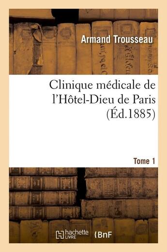 Couverture du livre « Clinique medicale de l'hotel-dieu de paris. tome 1 (ed.1885) » de Trousseau Armand aux éditions Hachette Bnf