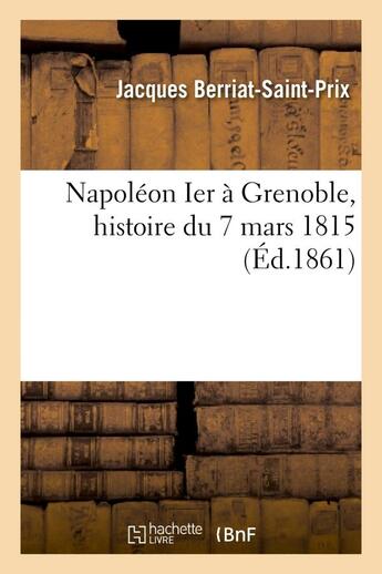 Couverture du livre « Napoleon ier a grenoble, histoire du 7 mars 1815 » de Berriat-Saint-Prix J aux éditions Hachette Bnf