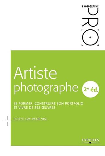 Couverture du livre « Artiste photographe ; se former, construire son portfolio et vivre de ses oeuvres (2e édition) » de Fabiene Gay Jacob Vial aux éditions Eyrolles