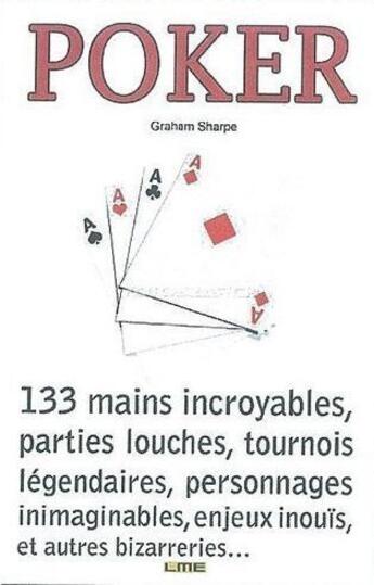 Couverture du livre « Poker ; 133 mains incroyables, parties louches, tournois légendaires, personnages inimaginable, enjeux inouïs, et autres bizarreries.... » de Graham Sharpe aux éditions Maison D'editions