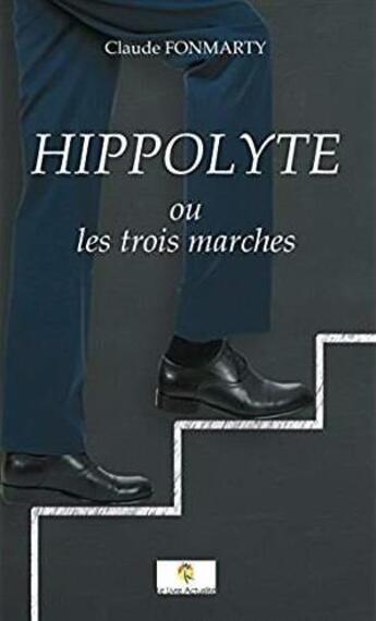 Couverture du livre « Hippolyte ou les trois marches » de Claude Fonmarty aux éditions Le Livre Actualite