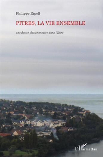 Couverture du livre « Pitres, la vie ensemble ; une fiction documentaire dans l'Eure » de Philippe Ripoll aux éditions L'harmattan