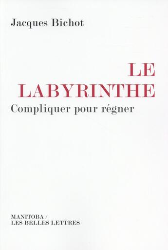 Couverture du livre « Le labyrinthe ; compliquer pour régner » de Jacques Bichot aux éditions Manitoba