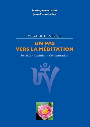 Couverture du livre « Un pas vers la méditation ; le yoga de l'énergie ; détente - attention - concentration » de Marie-Jeanne Laffez et Jean-Pierre Laffez aux éditions Books On Demand