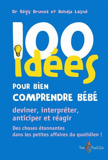 Couverture du livre « 100 idées : pour bien comprendre bébé ; deviner, interpréter, anticiper et réagir » de Regis Brunod et Behdja Laisne aux éditions Tom Pousse