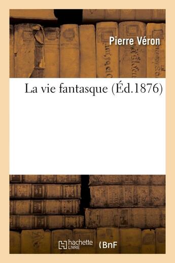 Couverture du livre « La vie fantasque » de Veron-P aux éditions Hachette Bnf