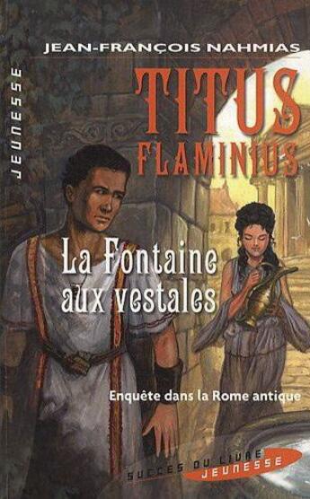 Couverture du livre « Titus Flaminius ; la fontaine aux vestales » de Jean-Francois Nahmias aux éditions Succes Du Livre