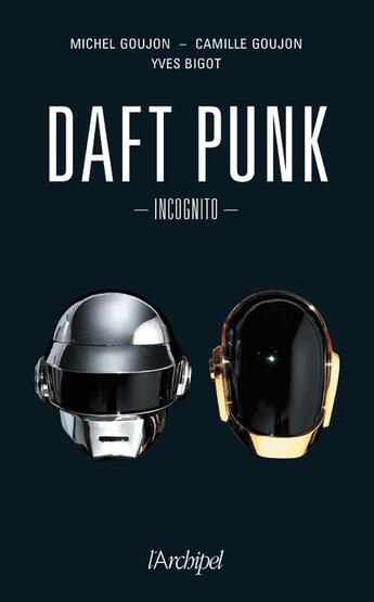 Couverture du livre « Daft Punk ; incognito » de Michel Goujon et Yves Bigot et Camille Goujon aux éditions Archipel