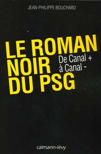 Couverture du livre « Le roman noir du PSG ; de Canal + à Canal - » de Jean-Philippe Bouchard aux éditions Calmann-levy