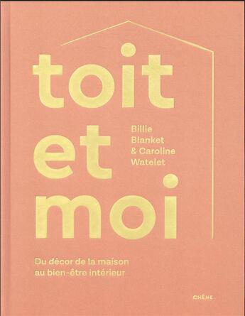 Couverture du livre « Toit et moi : du décor de la maison au bien-être intérieur » de Billie Blanket et Caroline Watelet aux éditions Chene