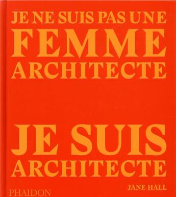 Couverture du livre « Je ne suis pas une femme architecte, je suis architecte » de Jane Hall aux éditions Phaidon