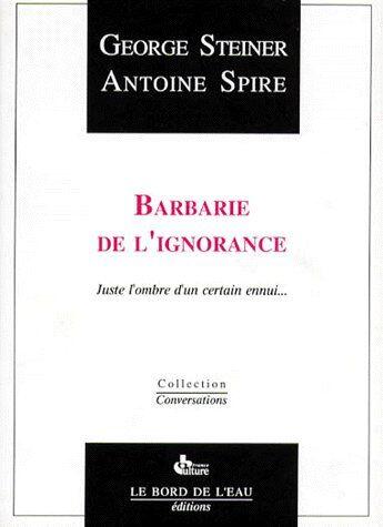 Couverture du livre « Barbarie de l'ignorance ; juste l'ombre d'un certain ennui... » de Steiner G./Spire A. aux éditions Bord De L'eau