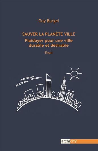 Couverture du livre « Sauver la planète ville : plaidoyer pour une ville durable et désirable. » de Guy Burgel aux éditions Archicity